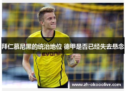 拜仁慕尼黑的统治地位 德甲是否已经失去悬念 拜仁慕尼黑的统治地位 德甲是否已经失去悬念