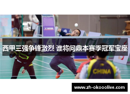 西甲三强争锋激烈 谁将问鼎本赛季冠军宝座 西甲三强争锋激烈 谁将问鼎本赛季冠军宝座