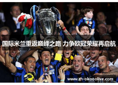 国际米兰重返巅峰之路 力争欧冠荣耀再启航 国际米兰重返巅峰之路 力争欧冠荣耀再启航