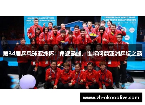 第34届乒乓球亚洲杯:角逐巅峰,谁将问鼎亚洲乒坛之巅 第34届乒乓球亚洲杯:角逐巅峰,谁将问鼎亚洲乒坛之巅