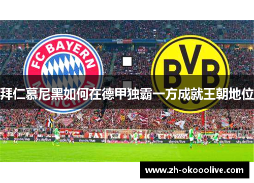 拜仁慕尼黑如何在德甲独霸一方成就王朝地位 拜仁慕尼黑如何在德甲独霸一方成就王朝地位