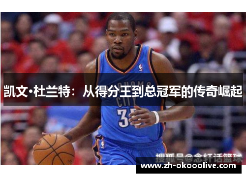 凯文·杜兰特:从得分王到总冠军的传奇崛起 凯文·杜兰特:从得分王到总冠军的传奇崛起