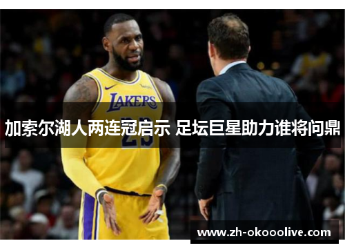 加索尔湖人两连冠启示 足坛巨星助力谁将问鼎 加索尔湖人两连冠启示 足坛巨星助力谁将问鼎